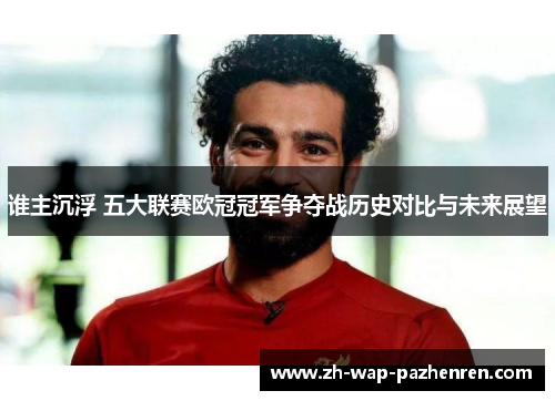谁主沉浮 五大联赛欧冠冠军争夺战历史对比与未来展望