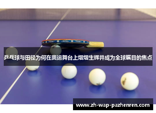 乒乓球与田径为何在奥运舞台上熠熠生辉并成为全球瞩目的焦点