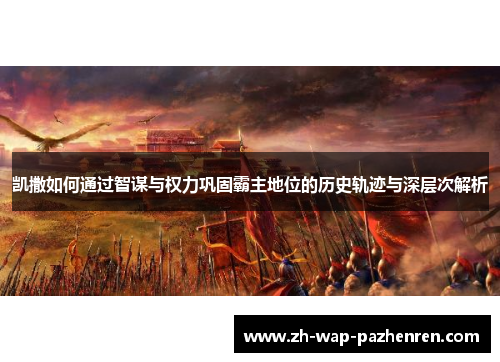 凯撒如何通过智谋与权力巩固霸主地位的历史轨迹与深层次解析