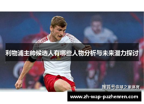 利物浦主帅候选人有哪些人物分析与未来潜力探讨