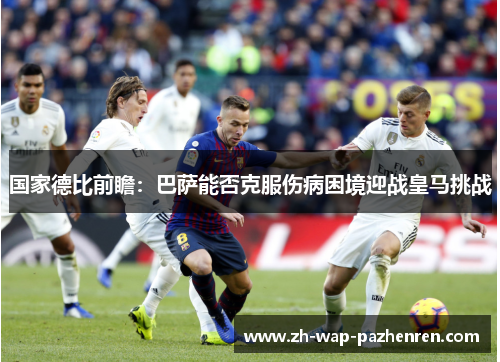 国家德比前瞻：巴萨能否克服伤病困境迎战皇马挑战