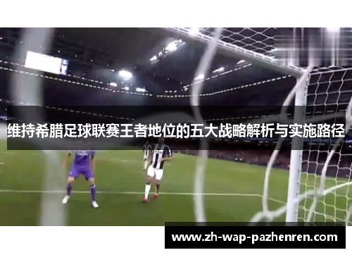 维持希腊足球联赛王者地位的五大战略解析与实施路径