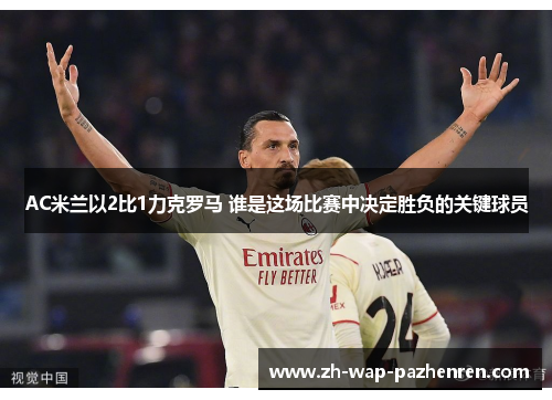 AC米兰以2比1力克罗马 谁是这场比赛中决定胜负的关键球员