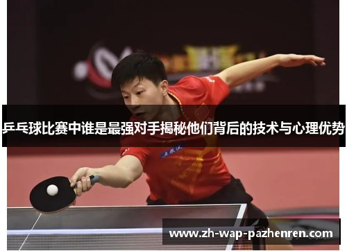乒乓球比赛中谁是最强对手揭秘他们背后的技术与心理优势