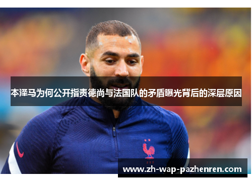 本泽马为何公开指责德尚与法国队的矛盾曝光背后的深层原因