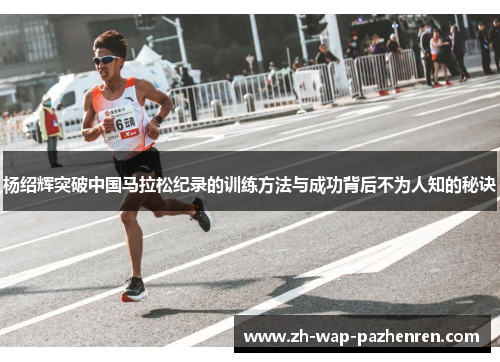 杨绍辉突破中国马拉松纪录的训练方法与成功背后不为人知的秘诀