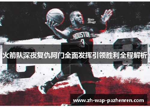 火箭队深夜复仇阿门全面发挥引领胜利全程解析