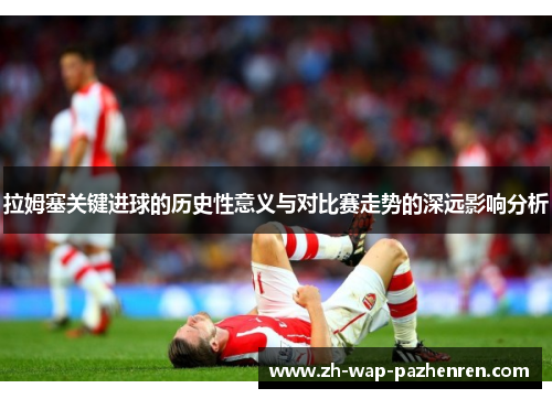 拉姆塞关键进球的历史性意义与对比赛走势的深远影响分析