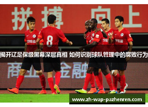 揭开辽足保级黑幕深层真相 如何识别球队管理中的腐败行为