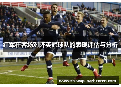 红军在客场对阵英冠球队的表现评估与分析