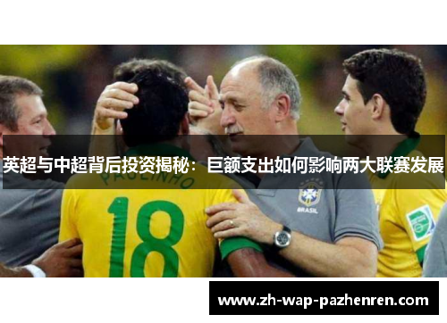 英超与中超背后投资揭秘:巨额支出如何影响两大联赛发展 英超与中超背后投资揭秘:巨额支出如何影响两大联赛发展