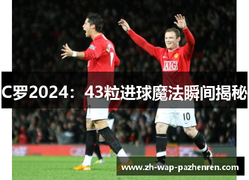 C罗2024：43粒进球魔法瞬间揭秘