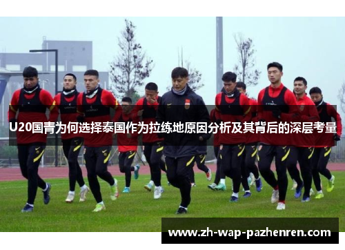 U20国青为何选择泰国作为拉练地原因分析及其背后的深层考量