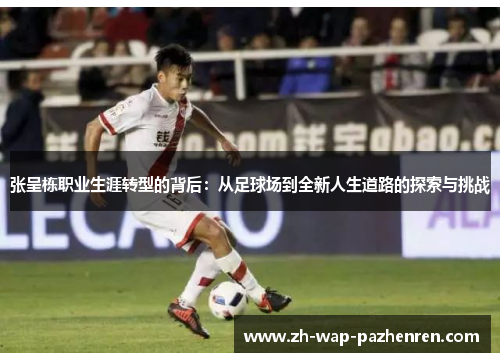 张呈栋职业生涯转型的背后：从足球场到全新人生道路的探索与挑战