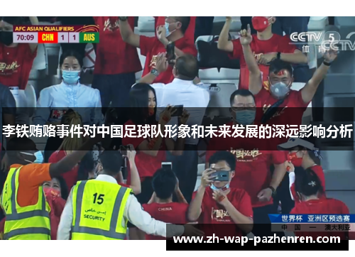 李铁贿赂事件对中国足球队形象和未来发展的深远影响分析 李铁贿赂事件对中国足球队形象和未来发展的深远影响分析