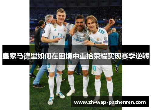 皇家马德里如何在困境中重拾荣耀实现赛季逆转