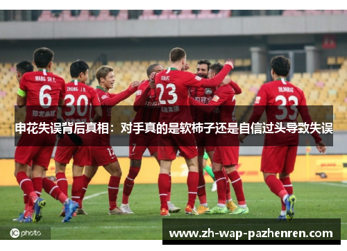 申花失误背后真相：对手真的是软柿子还是自信过头导致失误