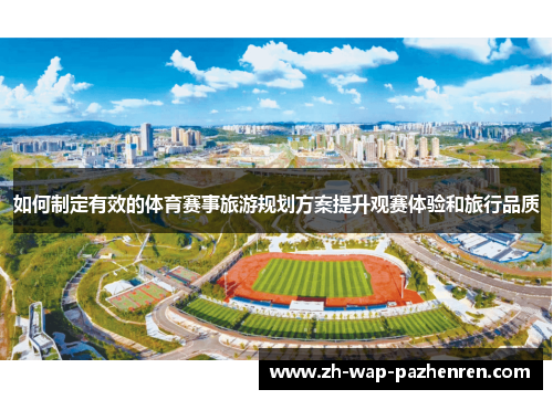如何制定有效的体育赛事旅游规划方案提升观赛体验和旅行品质