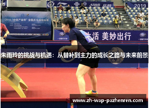 朱雨玲的挑战与机遇：从替补到主力的成长之路与未来前景