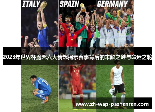 2023年世界杯魔咒六大猜想揭示赛事背后的未解之谜与命运之轮
