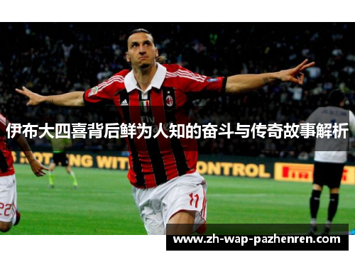 伊布大四喜背后鲜为人知的奋斗与传奇故事解析