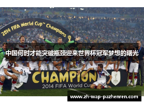 中国何时才能突破瓶颈迎来世界杯冠军梦想的曙光