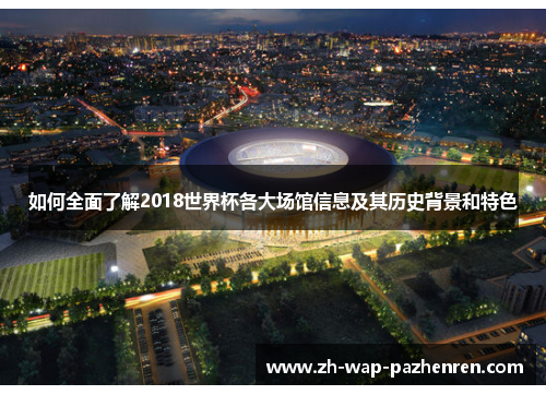 如何全面了解2018世界杯各大场馆信息及其历史背景和特色