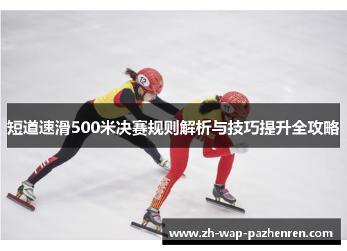 短道速滑500米决赛规则解析与技巧提升全攻略 短道速滑500米决赛规则解析与技巧提升全攻略