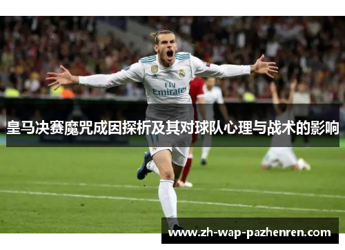 皇马决赛魔咒成因探析及其对球队心理与战术的影响