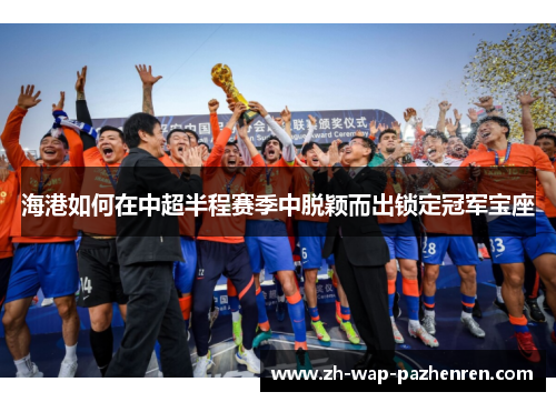 海港如何在中超半程赛季中脱颖而出锁定冠军宝座