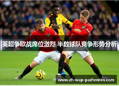 英超争欧战席位激烈 半数球队竞争形势分析