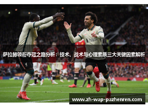 萨拉赫领衔夺冠之路分析：技术、战术与心理素质三大关键因素解析
