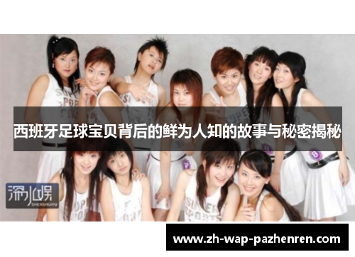 西班牙足球宝贝背后的鲜为人知的故事与秘密揭秘