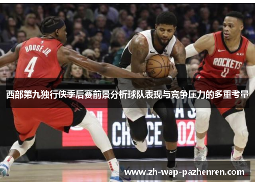 西部第九独行侠季后赛前景分析球队表现与竞争压力的多重考量