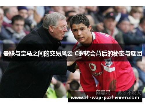 曼联与皇马之间的交易风云 C罗转会背后的秘密与谜团