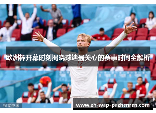 欧洲杯开幕时刻揭晓球迷最关心的赛事时间全解析