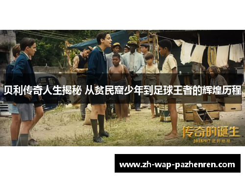贝利传奇人生揭秘 从贫民窟少年到足球王者的辉煌历程