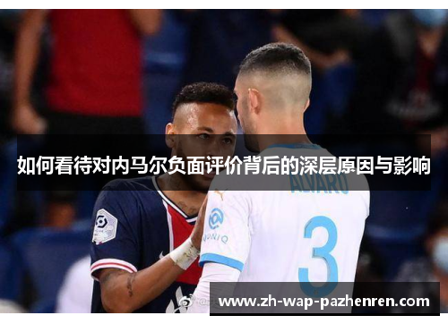 如何看待对内马尔负面评价背后的深层原因与影响