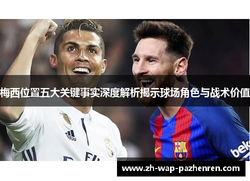 梅西位置五大关键事实深度解析揭示球场角色与战术价值