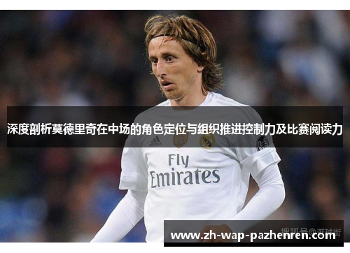 深度剖析莫德里奇在中场的角色定位与组织推进控制力及比赛阅读力