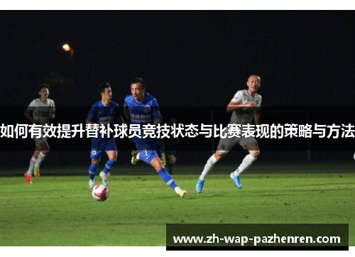 如何有效提升替补球员竞技状态与比赛表现的策略与方法