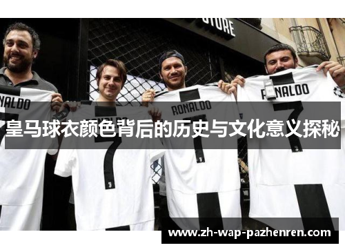 皇马球衣颜色背后的历史与文化意义探秘