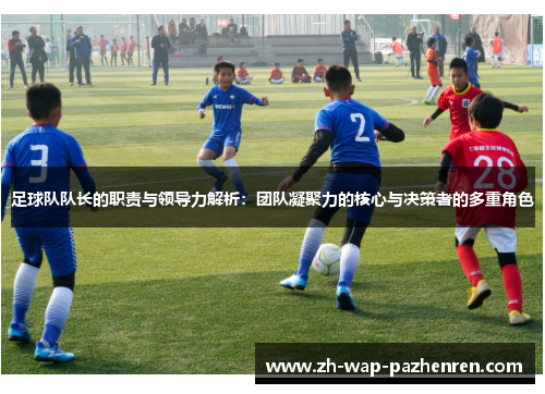 足球队队长的职责与领导力解析：团队凝聚力的核心与决策者的多重角色