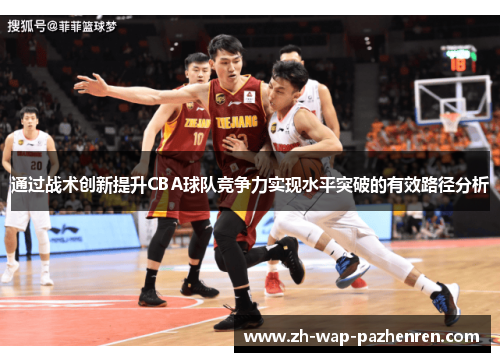通过战术创新提升CBA球队竞争力实现水平突破的有效路径分析