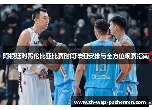 阿根廷对哥伦比亚比赛时间详细安排与全方位观赛指南 阿根廷对哥伦比亚比赛时间详细安排与全方位观赛指南