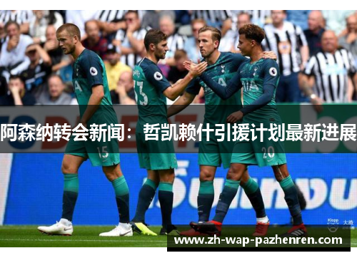 阿森纳转会新闻：哲凯赖什引援计划最新进展