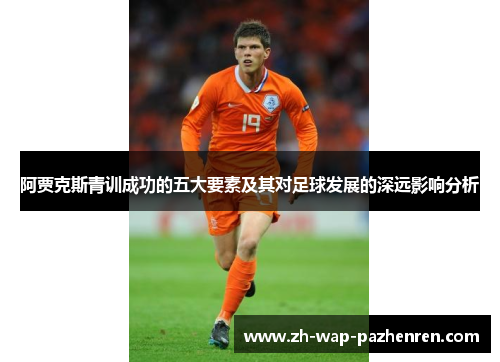 阿贾克斯青训成功的五大要素及其对足球发展的深远影响分析