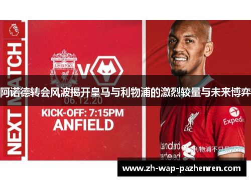 阿诺德转会风波揭开皇马与利物浦的激烈较量与未来博弈