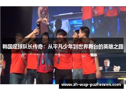 韩国足球队长传奇：从平凡少年到世界舞台的英雄之路