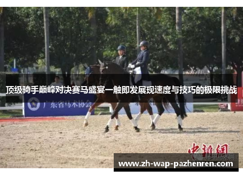 顶级骑手巅峰对决赛马盛宴一触即发展现速度与技巧的极限挑战 顶级骑手巅峰对决赛马盛宴一触即发展现速度与技巧的极限挑战